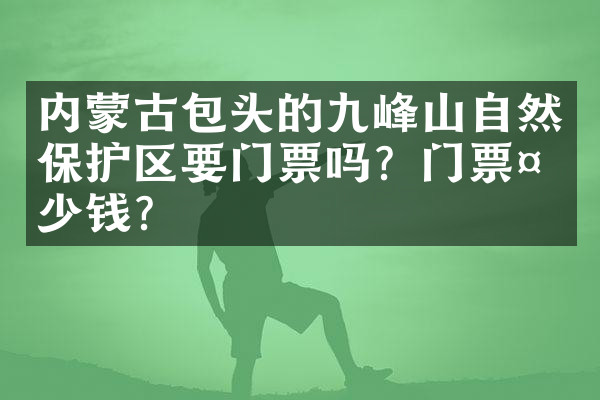 内蒙古包头的九峰山自然保护区要门票吗？门票多少钱？