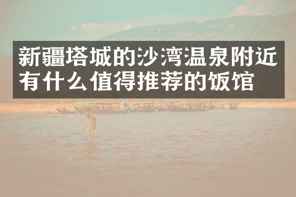 新疆塔城的沙湾温泉附近有什么值得推荐的饭馆吗
