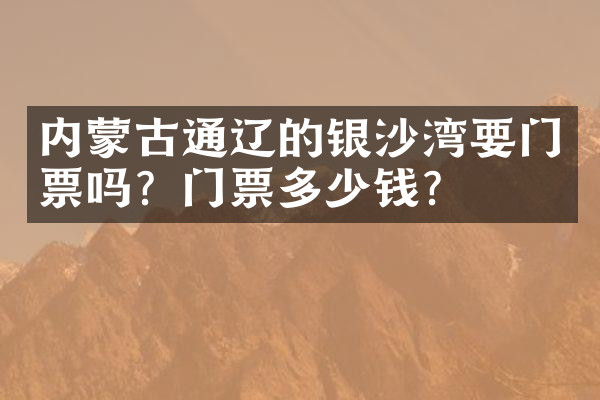 内蒙古通辽的银沙湾要门票吗？门票多少钱？