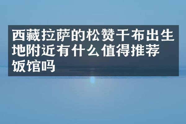 西藏拉萨的松赞干布出生地附近有什么值得推荐的饭馆吗