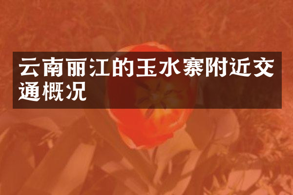 云南丽江的玉水寨附近交通概况