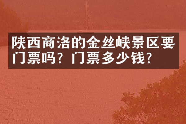 陕西商洛的金丝峡景区要门票吗？门票多少钱？