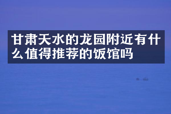 甘肃天水的龙园附近有什么值得推荐的饭馆吗