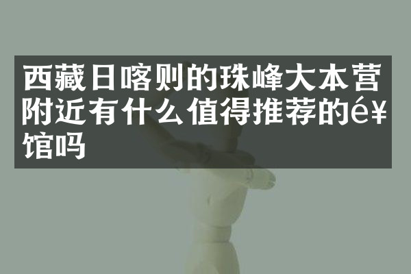 西藏日喀则的珠峰大本营附近有什么值得推荐的饭馆吗