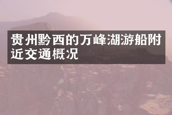 贵州黔西的万峰湖游船附近交通概况