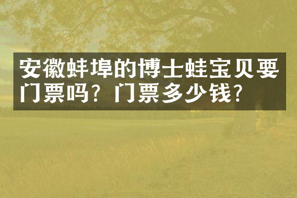 安徽蚌埠的博士蛙宝贝要门票吗？门票多少钱？