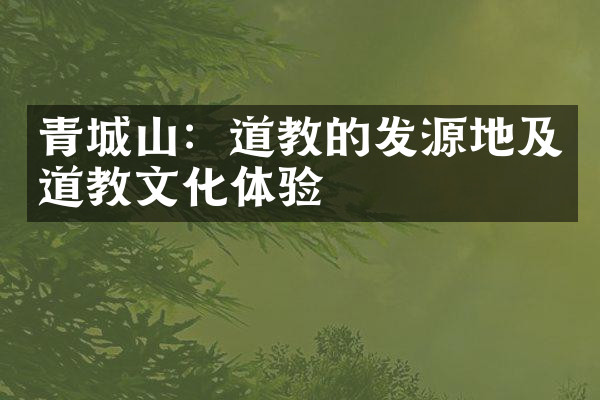 青城山：道教的发源地及道教文化体验