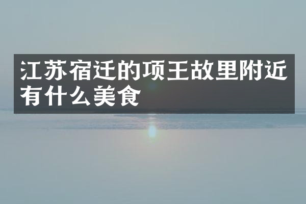 江苏宿迁的项王故里附近有什么美食