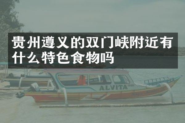 贵州遵义的双门峡附近有什么特色食物吗