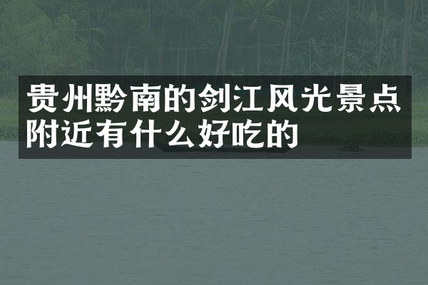 贵州黔南的剑江风光景点附近有什么好吃的