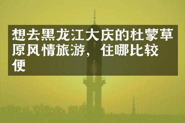 想去黑龙江大庆的杜蒙草原风情旅游，住哪比较方便