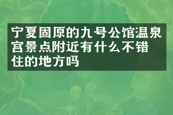 宁夏固原的九号公馆温泉宫景点附近有什么不错的住的地方吗