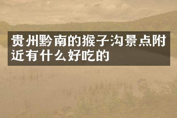 贵州黔南的猴子沟景点附近有什么好吃的