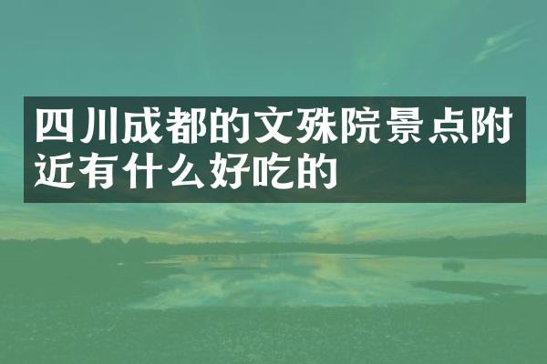 四川成都的文殊院景点附近有什么好吃的