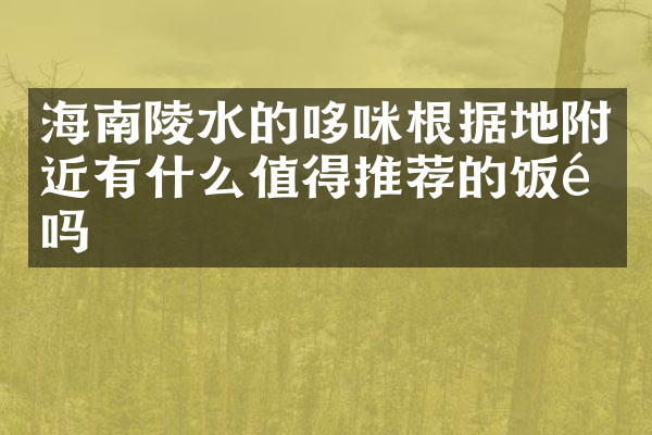 海南陵水的哆咪根据地附近有什么值得推荐的饭馆吗