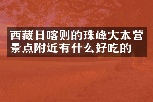 西藏日喀则的珠峰大本营景点附近有什么好吃的