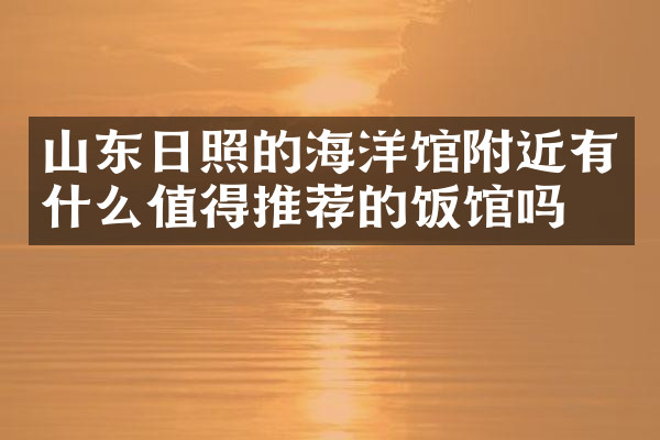 山东日照的海洋馆附近有什么值得推荐的饭馆吗