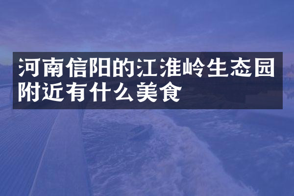 河南信阳的江淮岭生态园附近有什么美食