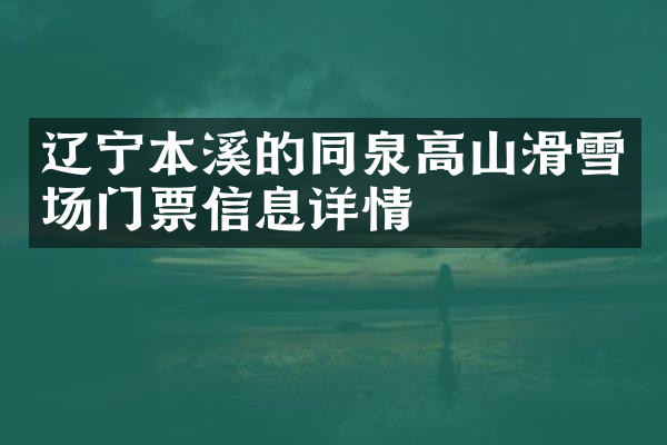 辽宁本溪的同泉高山滑雪场门票信息详情