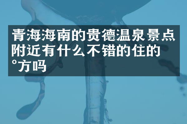青海海南的贵德温泉景点附近有什么不错的住的地方吗