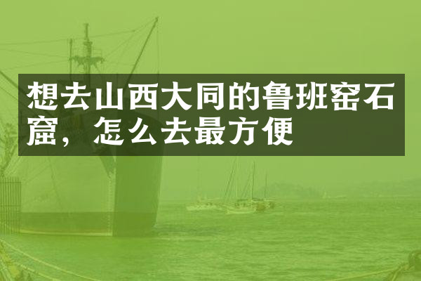想去山西大同的鲁班窑石窟，怎么去最方便
