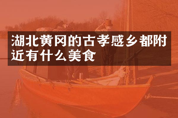 湖北黄冈的古孝感乡都附近有什么美食