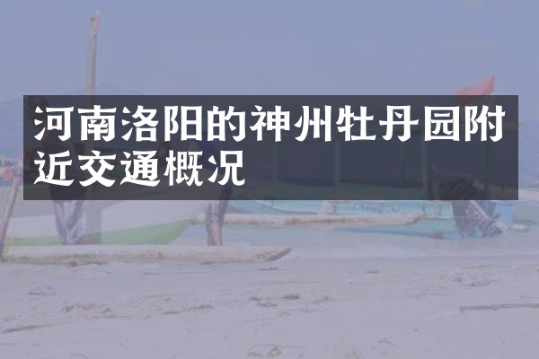 河南洛阳的神州牡丹园附近交通概况