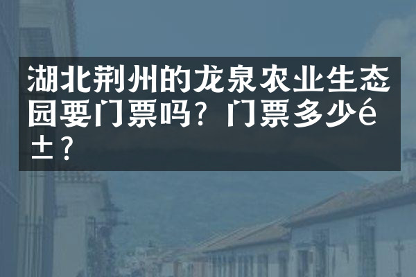 湖北荆州的龙泉农业生态园要门票吗？门票多少钱？