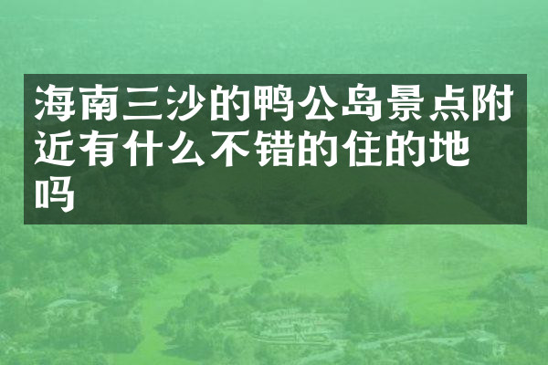 海南三沙的鸭公岛景点附近有什么不错的住的地方吗