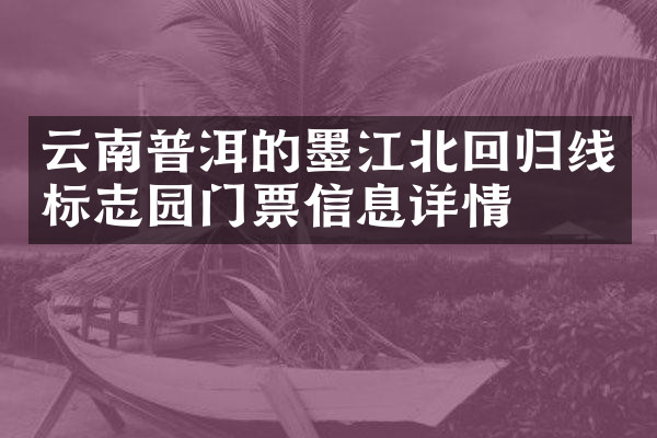 云南普洱的墨江北回归线标志园门票信息详情