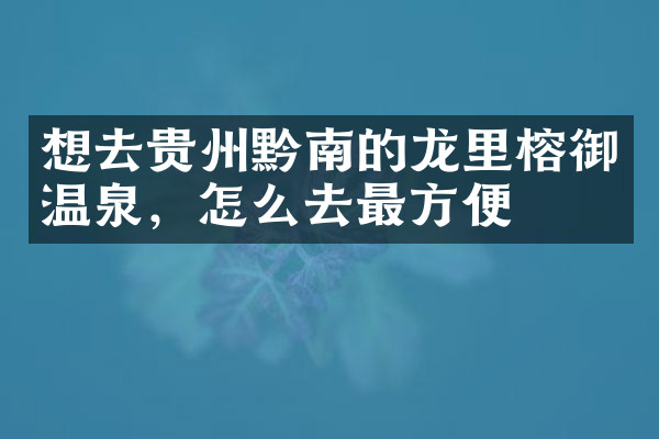 想去贵州黔南的龙里榕御温泉，怎么去最方便