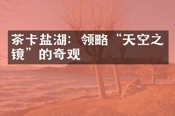 茶卡盐湖：领略“天空之镜”的奇观