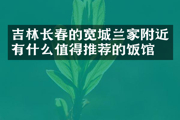 吉林长春的宽城兰家附近有什么值得推荐的饭馆吗