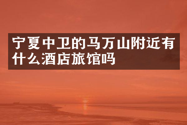 宁夏中卫的马万山附近有什么酒店旅馆吗