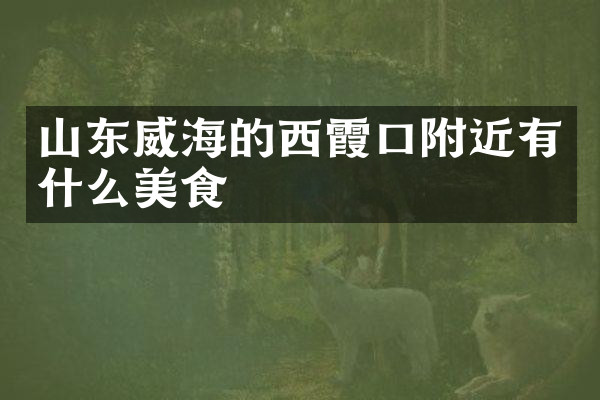 山东威海的西霞口附近有什么美食