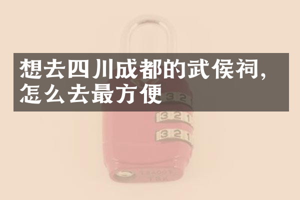 想去四川成都的武侯祠，怎么去最方便