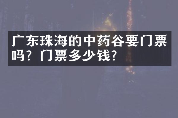 广东珠海的中药谷要门票吗？门票多少钱？