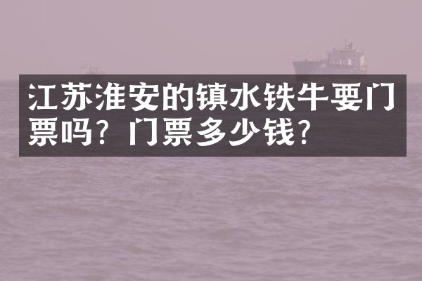 江苏淮安的镇水铁牛要门票吗？门票多少钱？