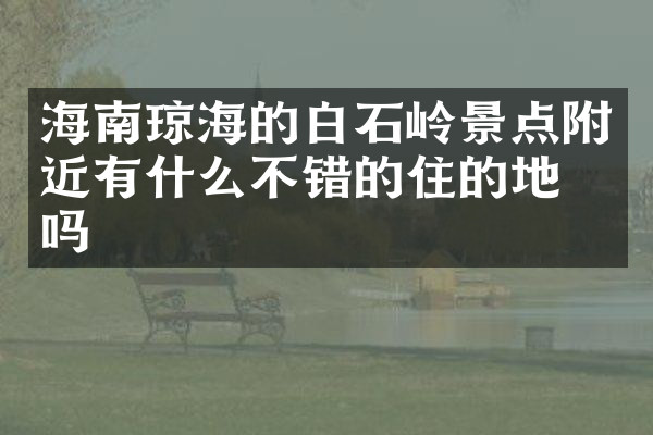 海南琼海的白石岭景点附近有什么不错的住的地方吗