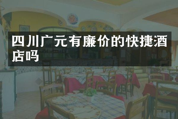 四川广元有廉价的快捷酒店吗