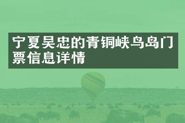宁夏吴忠的青铜峡鸟岛门票信息详情