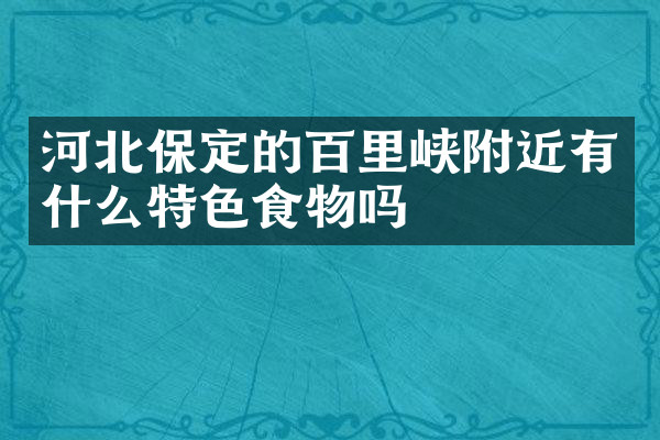 河北保定的百里峡附近有什么特色食物吗