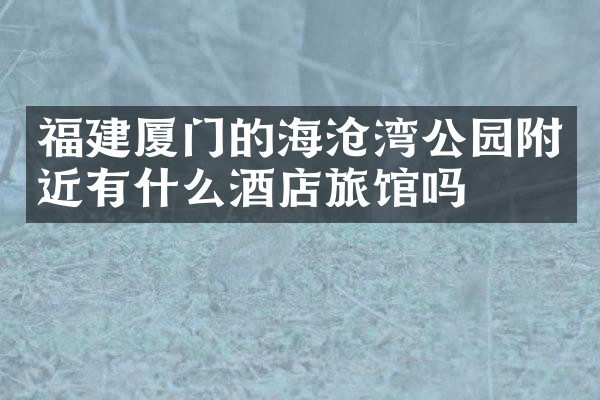 福建厦门的海沧湾公园附近有什么酒店旅馆吗