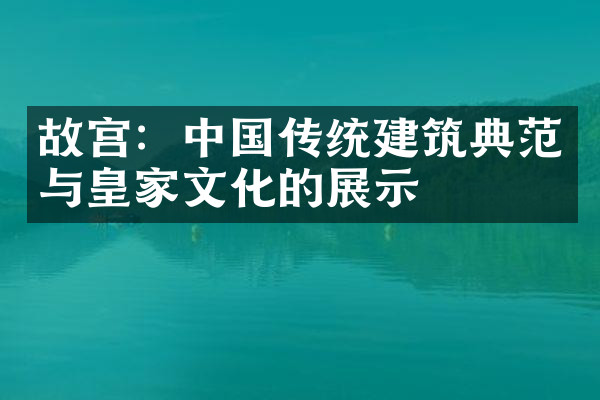 故宫：中国传统建筑典范与皇家文化的展示
