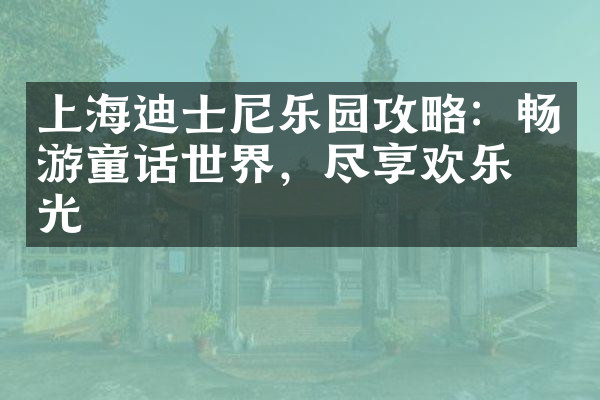 上海迪士尼乐园攻略：畅游童话世界，尽享欢乐时光
