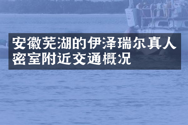 安徽芜湖的伊泽瑞尔真人密室附近交通概况