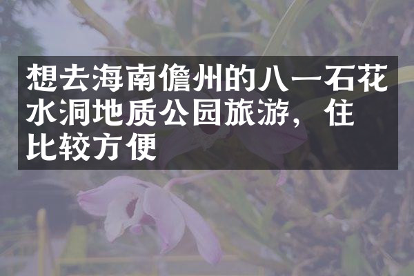 想去海南儋州的八一石花水洞地质公园旅游，住哪比较方便