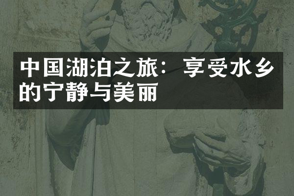 中国湖泊之旅：享受水乡的宁静与美丽