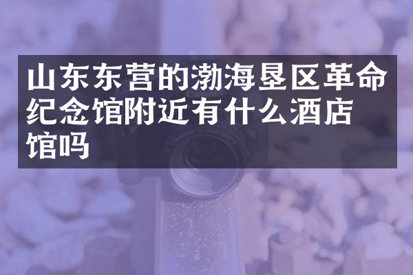山东东营的渤海垦区革命纪念馆附近有什么酒店旅馆吗