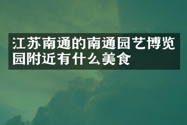 江苏南通的南通园艺博览园附近有什么美食